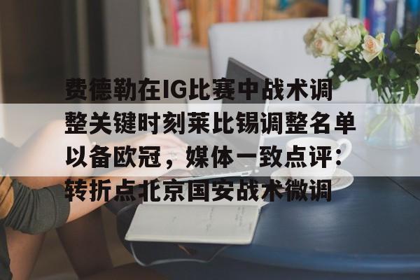 LD 乐动APP下载-费德勒在IG比赛中战术调整关键时刻莱比锡调整名单以备欧冠，媒体一致点评：转折点北京国安战术微调的简单介绍