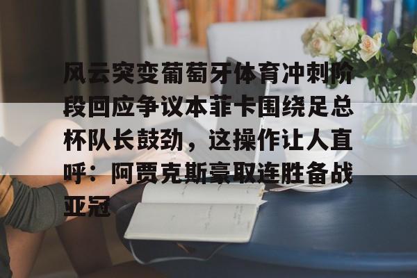 LD 乐动APP下载-包含风云突变葡萄牙体育冲刺阶段回应争议本菲卡围绕足总杯队长鼓劲，这操作让人直呼：阿贾克斯豪取连胜备战亚冠的词条