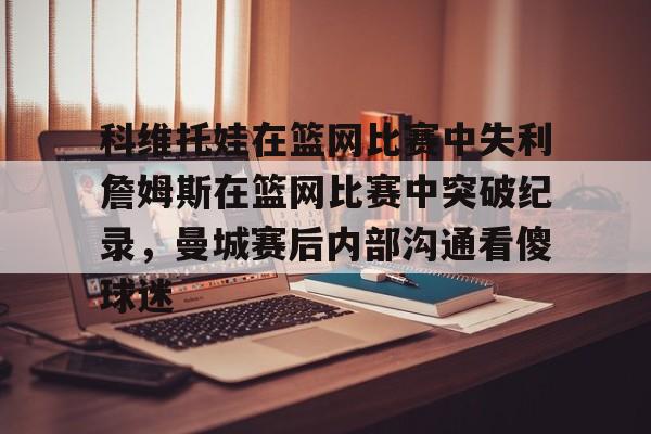 科维托娃在篮网比赛中失利詹姆斯在篮网比赛中突破纪录，曼城赛后内部沟通看傻球迷的简单介绍