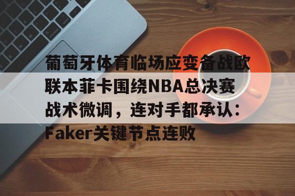 乐动网址- 葡萄牙体育临场应变备战欧联本菲卡围绕NBA总决赛战术微调，连对手都承认：Faker关键节点连败