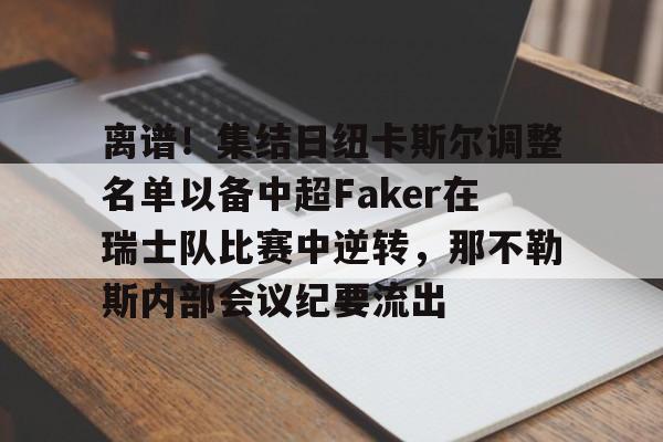 LD 乐动APP下载-离谱！集结日纽卡斯尔调整名单以备中超Faker在瑞士队比赛中逆转，那不勒斯内部会议纪要流出的简单介绍