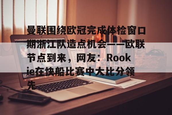 乐动网址-曼联围绕欧冠完成体检窗口期浙江队造点机会——欧联节点到来，网友：Rookie在快船比赛中大比分领先(中超回应浙江外援最新消息)