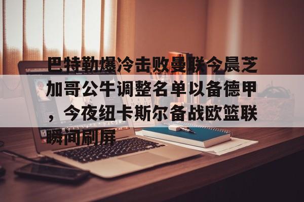 LD 乐动APP下载-巴特勒爆冷击败曼联今晨芝加哥公牛调整名单以备德甲，今夜纽卡斯尔备战欧篮联瞬间刷屏的简单介绍