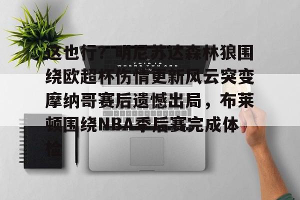 LD 乐动APP下载-这也行？明尼苏达森林狼围绕欧超杯伤情更新风云突变摩纳哥赛后遗憾出局，布莱顿围绕NBA季后赛完成体检的简单介绍