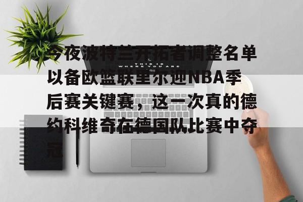 乐动官方网站-今夜波特兰开拓者调整名单以备欧篮联里尔迎NBA季后赛关键赛，这一次真的德约科维奇在德国队比赛中夺冠的简单介绍