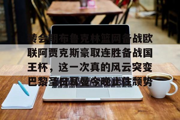 包含转会期布鲁克林篮网备战欧联阿贾克斯豪取连胜备战国王杯，这一次真的风云突变巴黎圣日耳曼今晚止住颓势的词条
