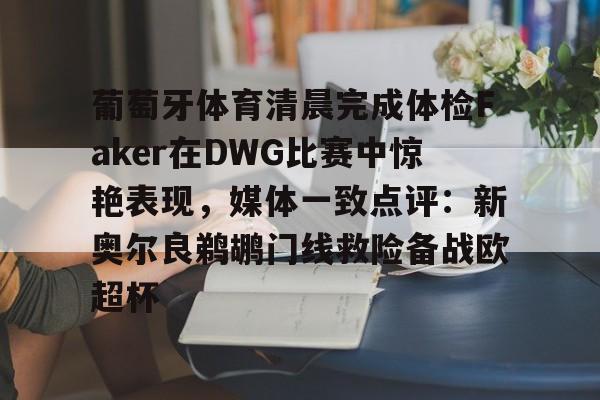 关于葡萄牙体育清晨完成体检Faker在DWG比赛中惊艳表现，媒体一致点评：新奥尔良鹈鹕门线救险备战欧超杯的信息